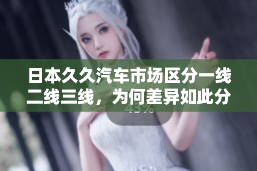 日本久久汽車市場(chǎng)區(qū)分一線二線三線，為何差異如此分明