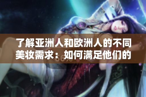 了解亞洲人和歐洲人的不同美妝需求：如何滿足他們的需求？