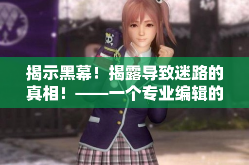 揭示黑幕！揭露導致迷路的真相！——一個專業(yè)編輯的重磅爆料