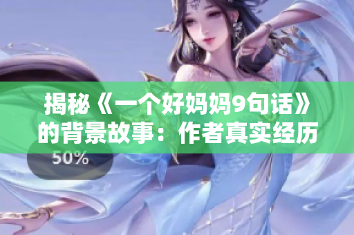 揭秘《一個(gè)好媽媽9句話》的背景故事：作者真實(shí)經(jīng)歷鼓舞人心