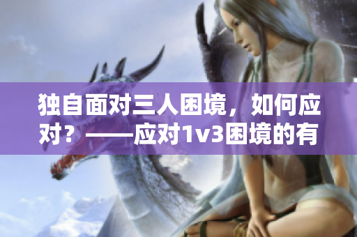 獨自面對三人困境，如何應(yīng)對？——應(yīng)對1v3困境的有效方法