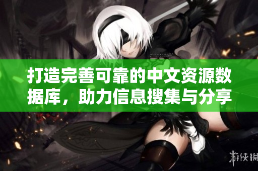 打造完善可靠的中文資源數(shù)據(jù)庫(kù)，助力信息搜集與分享