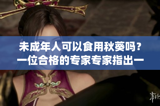 未成年人可以食用秋葵嗎？一位合格的專家專家指出一些重點(diǎn)。(1)