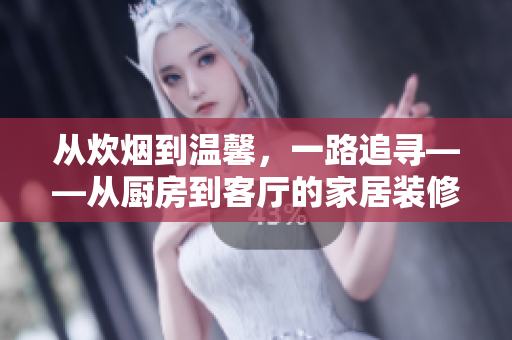 從炊煙到溫馨，一路追尋——從廚房到客廳的家居裝修設(shè)計(jì)