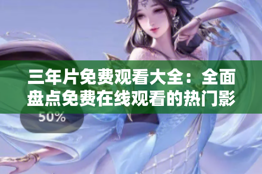 三年片免費(fèi)觀看大全：全面盤點(diǎn)免費(fèi)在線觀看的熱門影片