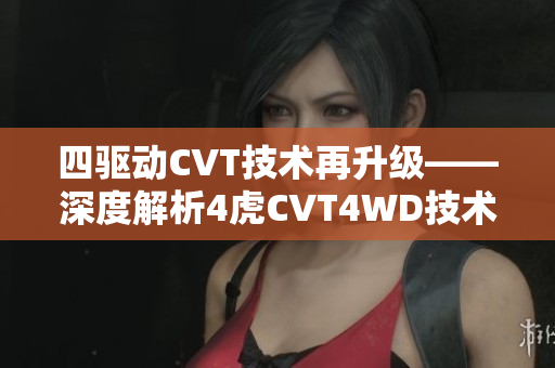 四驅(qū)動(dòng)CVT技術(shù)再升級——深度解析4虎CVT4WD技術(shù)