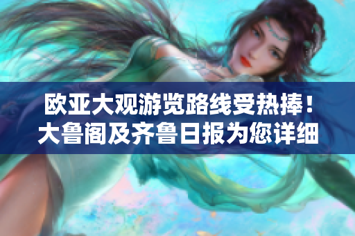 歐亞大觀游覽路線受熱捧！大魯閣及齊魯日報為您詳細(xì)解析