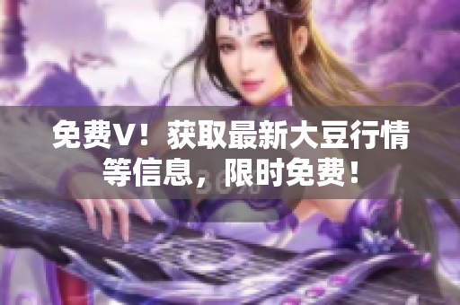 免費(fèi)V！獲取最新大豆行情等信息，限時免費(fèi)！