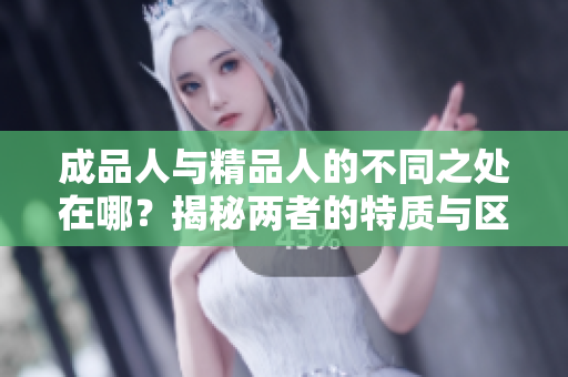 成品人與精品人的不同之處在哪？揭秘兩者的特質(zhì)與區(qū)別