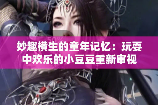 妙趣橫生的童年記憶：玩耍中歡樂的小豆豆重新審視