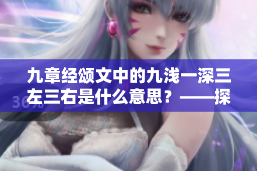 九章經(jīng)頌文中的九淺一深三左三右是什么意思？——探究細節(jié)背后的深層含義