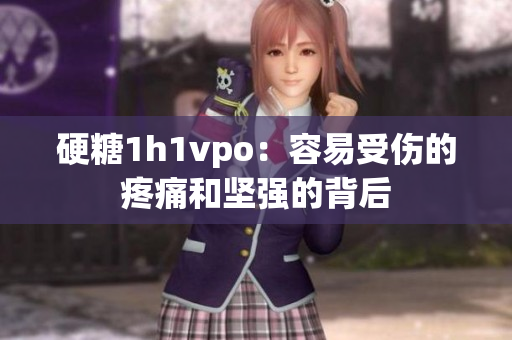 硬糖1h1vpo：容易受傷的疼痛和堅強的背后