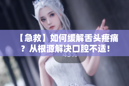 【急救】如何緩解舌頭疼痛？從根源解決口腔不適！