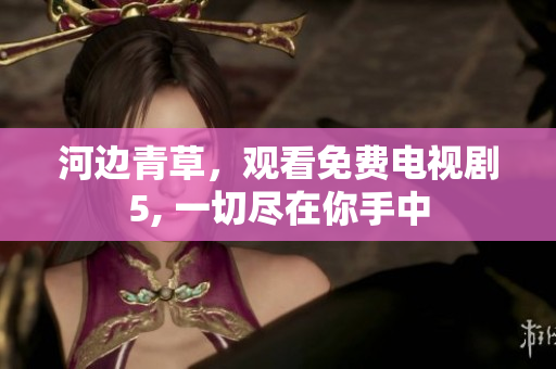 河邊青草，觀看免費(fèi)電視劇5, 一切盡在你手中