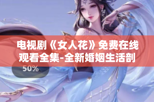 電視劇《女人花》免費(fèi)在線觀看全集-全新婚姻生活剖析