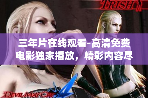 三年片在線觀看-高清免費電影獨家播放，精彩內(nèi)容盡在觀影盛宴(1)