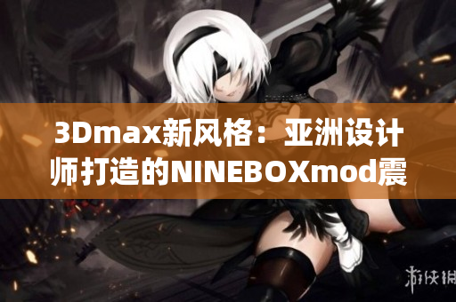 3Dmax新風(fēng)格：亞洲設(shè)計師打造的NINEBOXmod震撼亮相(1)