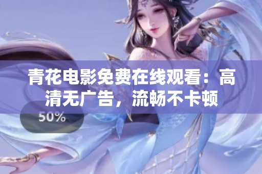 青花電影免費(fèi)在線觀看：高清無廣告，流暢不卡頓