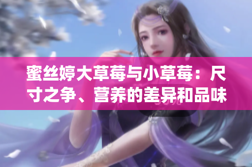 蜜絲婷大草莓與小草莓：尺寸之爭、營養(yǎng)的差異和品味相異？(1)