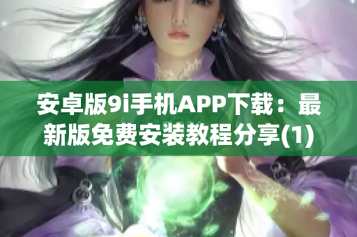 安卓版9i手機(jī)APP下載：最新版免費(fèi)安裝教程分享(1)
