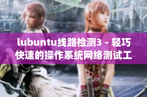 lubuntu線路檢測3 - 輕巧快速的操作系統(tǒng)網絡測試工具(1)