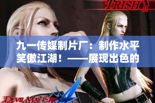 九一傳媒制片廠：制作水平笑傲江湖！——展現(xiàn)出色的電影制作實力