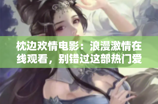 枕邊歡情電影：浪漫激情在線觀看，別錯過這部熱門愛情片