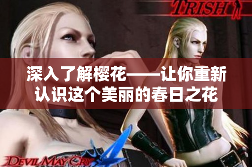 深入了解櫻花——讓你重新認(rèn)識(shí)這個(gè)美麗的春日之花