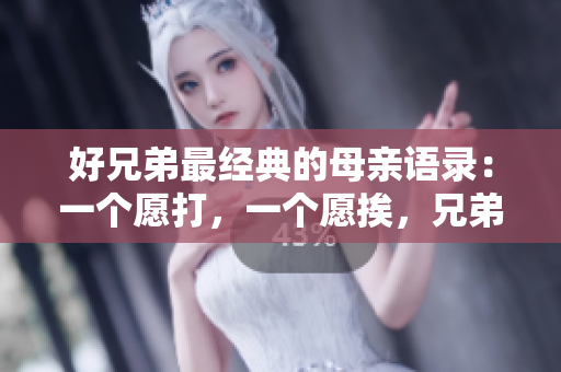 好兄弟最經(jīng)典的母親語錄：一個(gè)愿打，一個(gè)愿挨，兄弟情深難舍難分！