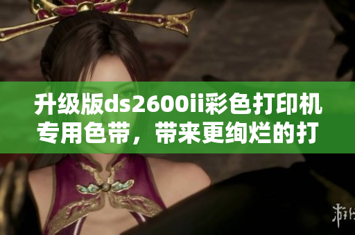 升級版ds2600ii彩色打印機專用色帶，帶來更絢爛的打印色彩
