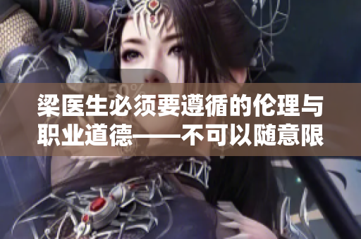 梁醫(yī)生必須要遵循的倫理與職業(yè)道德——不可以隨意限制治療，尊重患者選項(xiàng)