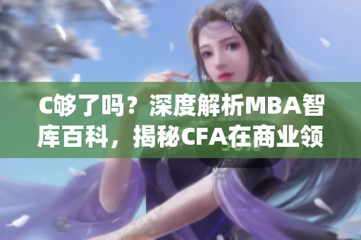 C夠了嗎？深度解析MBA智庫百科，揭秘CFA在商業(yè)領(lǐng)域的影響力(1)