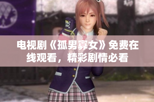 電視劇《孤男寡女》免費(fèi)在線觀看，精彩劇情必看