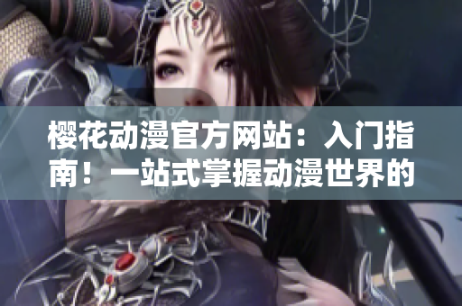 櫻花動(dòng)漫官方網(wǎng)站：入門指南！一站式掌握動(dòng)漫世界的根基與精髓