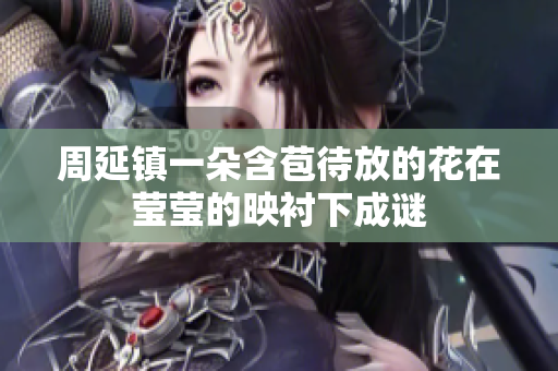 周延鎮(zhèn)一朵含苞待放的花在瑩瑩的映襯下成謎