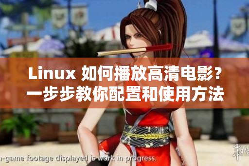 Linux 如何播放高清電影？一步步教你配置和使用方法
