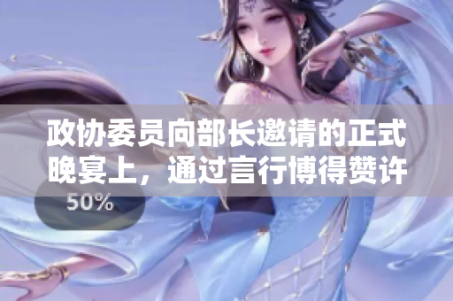 政協(xié)委員向部長邀請的正式晚宴上，通過言行博得贊許