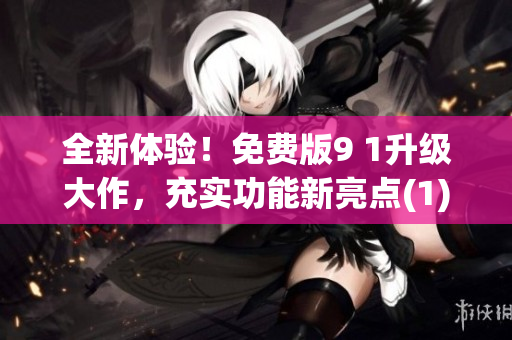 全新體驗(yàn)！免費(fèi)版9 1升級大作，充實(shí)功能新亮點(diǎn)(1)