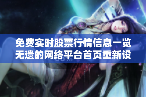 免費(fèi)實(shí)時(shí)股票行情信息一覽無(wú)遺的網(wǎng)絡(luò)平臺(tái)首頁(yè)重新設(shè)計(jì)