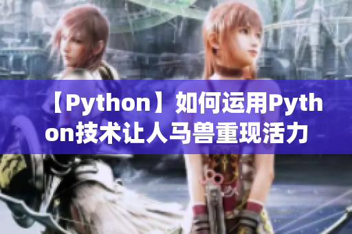 【Python】如何運用Python技術(shù)讓人馬獸重現(xiàn)活力