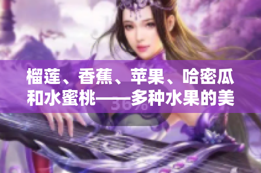 榴蓮、香蕉、蘋果、哈密瓜和水蜜桃——多種水果的美妙組合