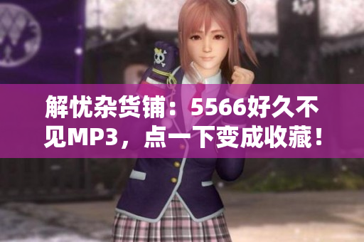 解憂雜貨鋪：5566好久不見MP3，點(diǎn)一下變成收藏！