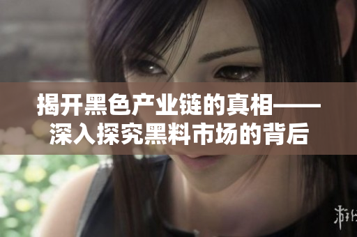揭開(kāi)黑色產(chǎn)業(yè)鏈的真相——深入探究黑料市場(chǎng)的背后