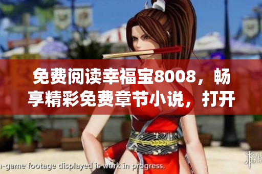 免費(fèi)閱讀幸福寶8008，暢享精彩免費(fèi)章節(jié)小說，打開幸福之門！(1)