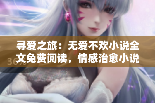 尋愛之旅：無愛不歡小說全文免費(fèi)閱讀，情感治愈小說推薦