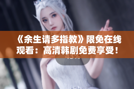 《余生請多指教》限免在線觀看：高清韓劇免費享受！
