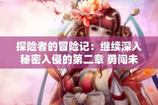 探險(xiǎn)者的冒險(xiǎn)記：繼續(xù)深入秘密入侵的第二章 勇闖未知邊境！
