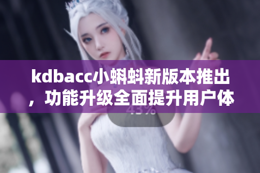 kdbacc小蝌蚪新版本推出，功能升級全面提升用戶體驗