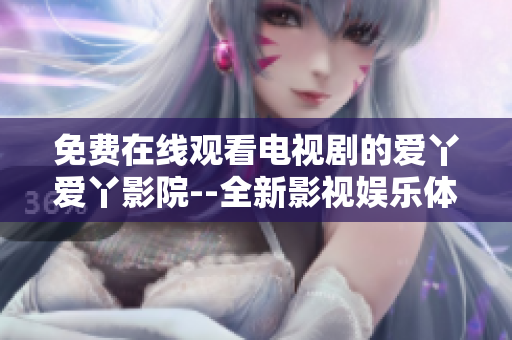 免費(fèi)在線觀看電視劇的愛丫愛丫影院--全新影視娛樂體驗(yàn)