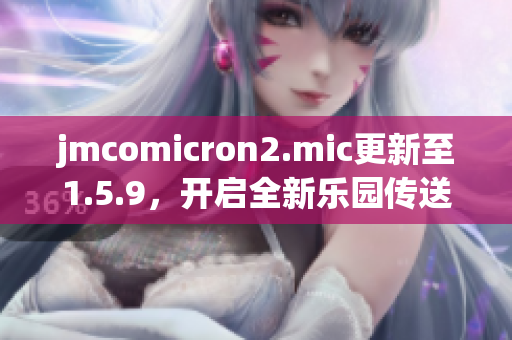 jmcomicron2.mic更新至1.5.9，開啟全新樂園傳送門